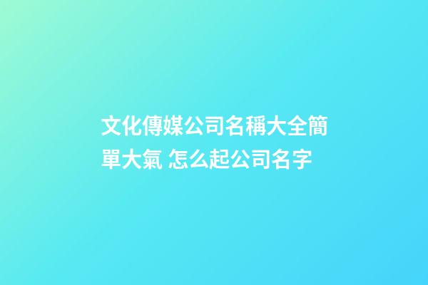 文化傳媒公司名稱大全簡單大氣 怎么起公司名字-第1張-公司起名-玄機派